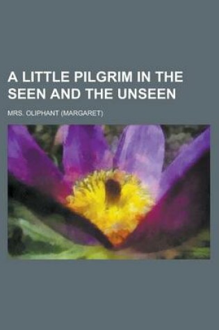 Cover of A Little Pilgrim in the Seen and the Unseen