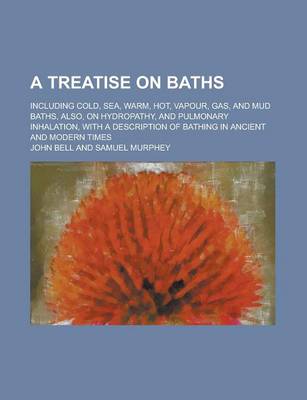 Book cover for A Treatise on Baths; Including Cold, Sea, Warm, Hot, Vapour, Gas, and Mud Baths, Also, on Hydropathy, and Pulmonary Inhalation, with a Description of Bathing in Ancient and Modern Times