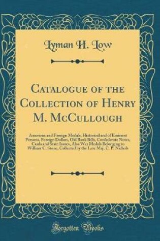Cover of Catalogue of the Collection of Henry M. McCullough: American and Foreign Medals, Historical and of Eminent Persons, Foreign Dollars, Old Bank Bills, Confederate Notes, Cards and State Issues, Also War Medals Belonging to William C. Stone, Collected by the
