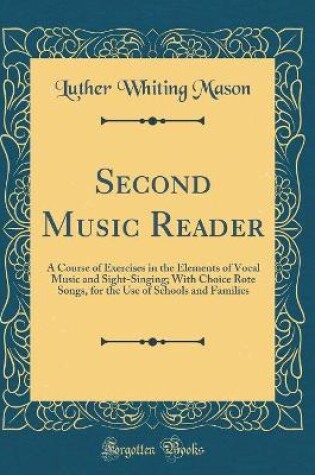 Cover of Second Music Reader: A Course of Exercises in the Elements of Vocal Music and Sight-Singing; With Choice Rote Songs, for the Use of Schools and Families (Classic Reprint)