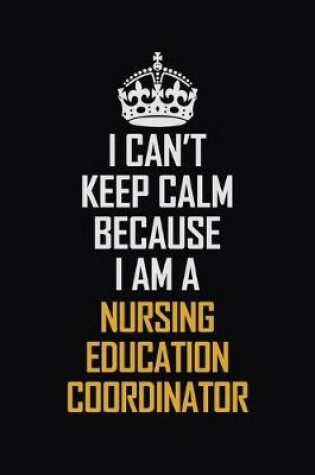 Cover of I Can't Keep Calm Because I Am A Nursing Education Coordinator