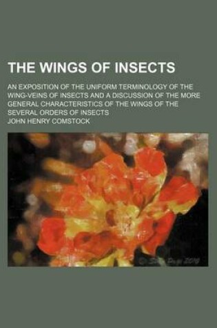 Cover of The Wings of Insects; An Exposition of the Uniform Terminology of the Wing-Veins of Insects and a Discussion of the More General Characteristics of the Wings of the Several Orders of Insects