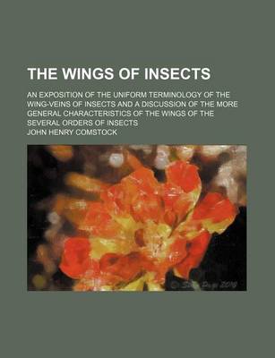 Book cover for The Wings of Insects; An Exposition of the Uniform Terminology of the Wing-Veins of Insects and a Discussion of the More General Characteristics of the Wings of the Several Orders of Insects