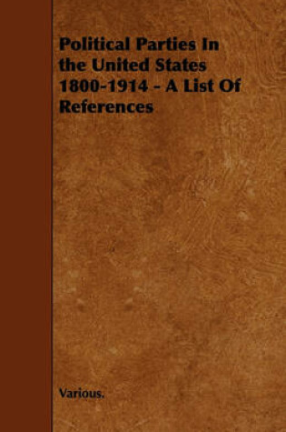 Cover of Political Parties In the United States 1800-1914 - A List Of References