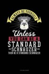 Book cover for Always Be Yourself Unless You Can Be a Standard Schnauzer Then Be a Standard Schnauzer