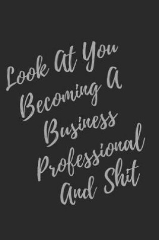 Cover of Look At You Becoming A Business Professional And Shit