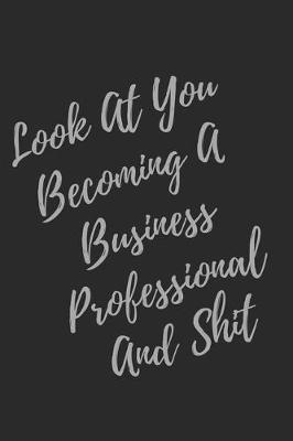 Book cover for Look At You Becoming A Business Professional And Shit