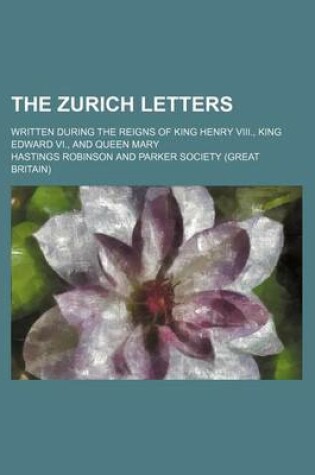 Cover of The Zurich Letters (Volume 4); Written During the Reigns of King Henry VIII., King Edward VI., and Queen Mary