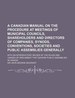 Book cover for A Canadian Manual on the Procedure at Meetings of Municipal Councils, Shareholders and Directors of Companies, Synods, Conventions, Societies and Pu