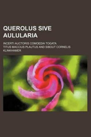 Cover of Querolus Sive Aulularia; Incerti Auctoris Comoedia Togata