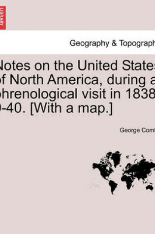 Cover of Notes on the United States of North America, During a Phrenological Visit in 1838-9-40. [With a Map.] Vol. I.