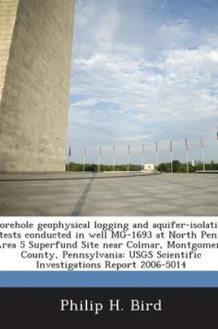 Cover of Borehole Geophysical Logging and Aquifer-Isolation Tests Conducted in Well MG-1693 at North Penn Area 5 Superfund Site Near Colmar, Montgomery County, Pennsylvania