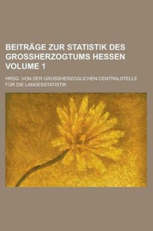 Cover of Beitrage Zur Statistik Des Grossherzogtums Hessen; Hrsg. Von Der Grossherzoglichen Centralstelle Fur Die Landesstatistik Volume 1