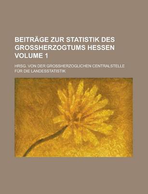 Book cover for Beitrage Zur Statistik Des Grossherzogtums Hessen; Hrsg. Von Der Grossherzoglichen Centralstelle Fur Die Landesstatistik Volume 1