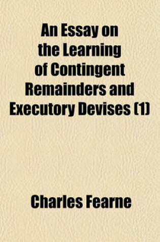 Cover of An Essay on the Learning of Contingent Remainders and Executory Devises (Volume 1); Of Contingent Remainders