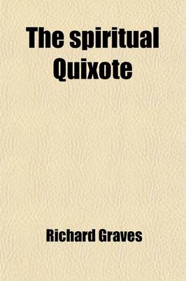 Book cover for The Spiritual Quixote (Volume 1); Or, the Summer's Ramble of Mr. Geoffry Wildgoose, a Comic Romance [By R. Graves].