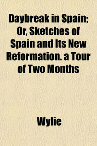 Cover of Daybreak in Spain; Or, Sketches of Spain and Its New Reformation. a Tour of Two Months