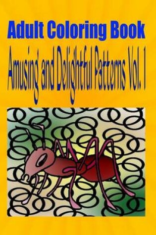Cover of Adult Coloring Book Amusing and Delightful Patterns Vol. 1