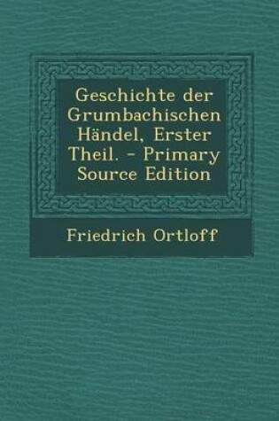 Cover of Geschichte Der Grumbachischen Handel, Erster Theil. - Primary Source Edition