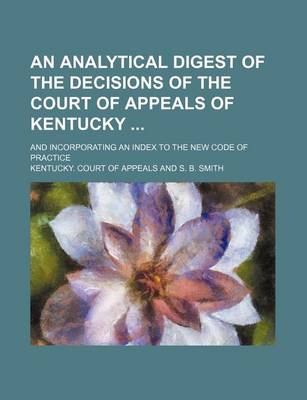 Book cover for An Analytical Digest of the Decisions of the Court of Appeals of Kentucky; And Incorporating an Index to the New Code of Practice