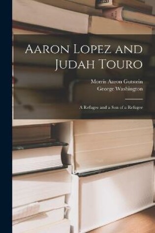 Cover of Aaron Lopez and Judah Touro; a Refugee and a Son of a Refugee
