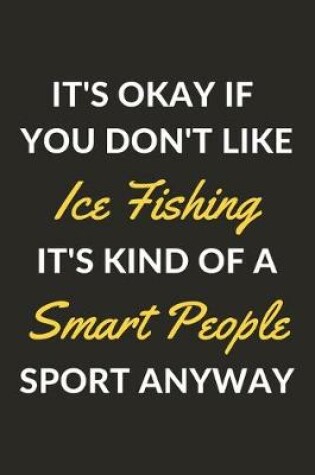 Cover of It's Okay If You Don't Like Ice Fishing It's Kind Of A Smart People Sport Anyway