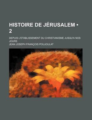 Book cover for Histoire de Jerusalem (2); Depuis L'Etablissement Du Christianisme Jusqu'a Nos Jours