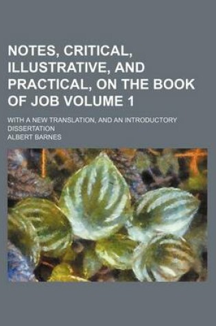 Cover of Notes, Critical, Illustrative, and Practical, on the Book of Job Volume 1; With a New Translation, and an Introductory Dissertation