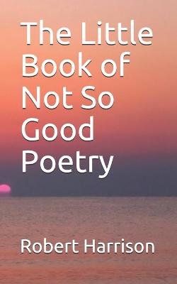 Book cover for The Little Book of Not So Good Poetry