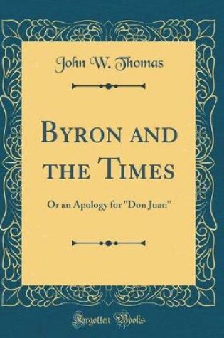 Cover of Byron and the Times: Or an Apology for "Don Juan" (Classic Reprint)