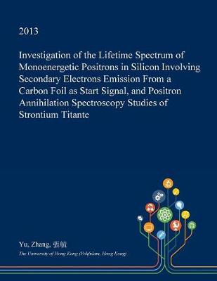 Book cover for Investigation of the Lifetime Spectrum of Monoenergetic Positrons in Silicon Involving Secondary Electrons Emission from a Carbon Foil as Start Signal, and Positron Annihilation Spectroscopy Studies of Strontium Titante