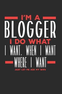Book cover for I'm a Blogger I Do What I Want, When I Want, Where I Want. Just Let Me Ask My Wife