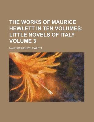 Book cover for The Works of Maurice Hewlett in Ten Volumes Volume 3; Little Novels of Italy