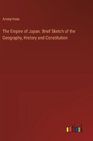 Cover of The Empire of Japan. Brief Sketch of the Geography, History and Constitution