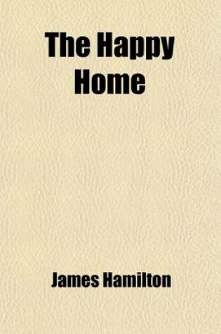 Cover of The Happy Home; Affectionately Inscribed to the Working People
