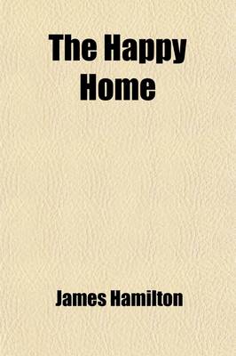 Book cover for The Happy Home; Affectionately Inscribed to the Working People