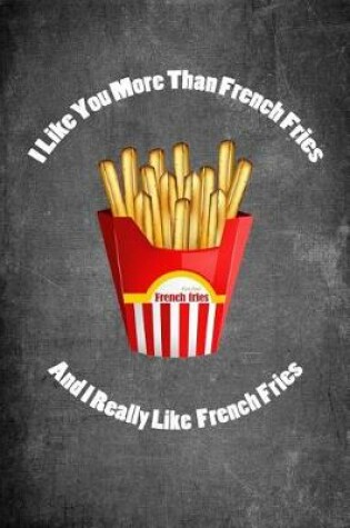 Cover of I Like You More Than French Fries and I Really Like French Fries