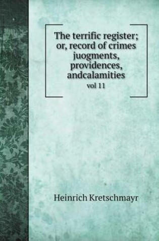 Cover of The terrific register; or, record of crimes juogments, providences, andcalamities vol 11