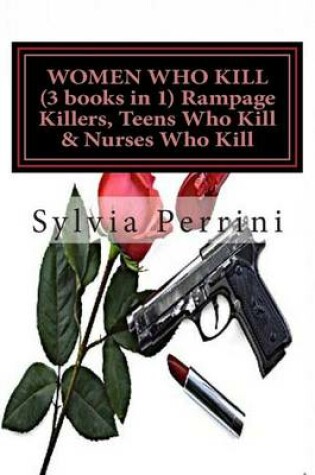 Cover of WOMEN WHO KILL (3 books in 1) Rampage Killers, Teens Who Kill & Nurses Who Kill)