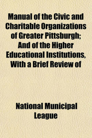 Cover of Manual of the Civic and Charitable Organizations of Greater Pittsburgh; And of the Higher Educational Institutions, with a Brief Review of