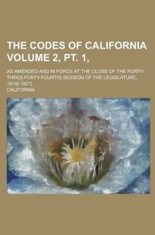 Cover of The Codes of California; As Amended and in Force at the Close of the Forty-Third[-Forty-Fourth] Session of the Legislature, 1919[-1921] ... Volume 2,