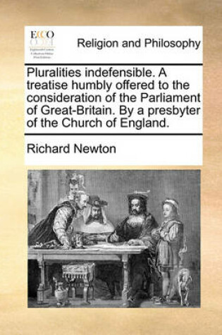 Cover of Pluralities Indefensible. a Treatise Humbly Offered to the Consideration of the Parliament of Great-Britain. by a Presbyter of the Church of England.