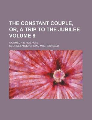 Book cover for The Constant Couple, Or, a Trip to the Jubilee Volume 8; A Comedy in Five Acts