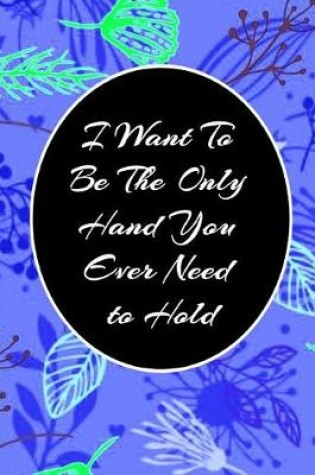 Cover of I Want To Be The Only Hand You Ever Need to Hold