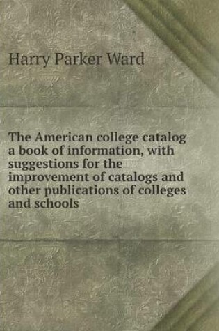 Cover of The American college catalog a book of information, with suggestions for the improvement of catalogs and other publications of colleges and schools