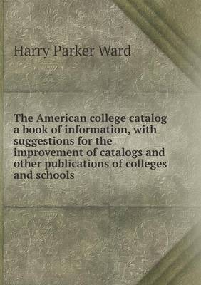 Book cover for The American college catalog a book of information, with suggestions for the improvement of catalogs and other publications of colleges and schools