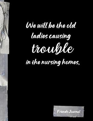 Book cover for We will be the old ladies causing trouble in the nursing homes.