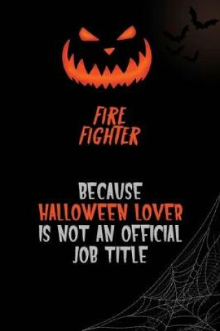 Cover of Fire fighter Because Halloween Lover Is Not An Official Job Title