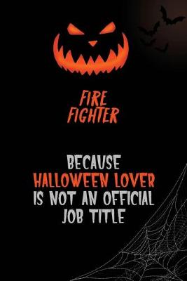 Book cover for Fire fighter Because Halloween Lover Is Not An Official Job Title