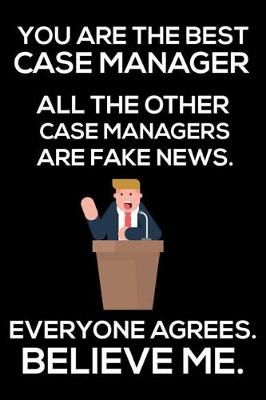 Book cover for You Are The Best Case Manager All The Other Case Managers Are Fake News. Everyone Agrees. Believe Me.